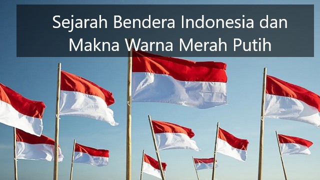 Sejarah Bendera Indonesia Dan Makna Warna Merah Putih